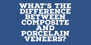 What's the Difference Between Composite & Porcelain Veneers